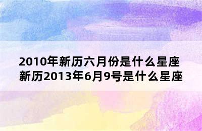 2010年新历六月份是什么星座 新历2013年6月9号是什么星座